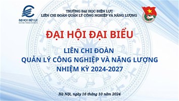 Đại hội Đại biểu Liên chi đoàn Quản lý Công nghiệp và Năng lượng Nhiệm kỳ 2024 - 2027